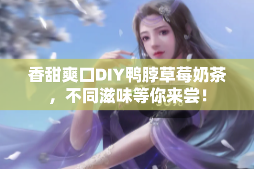 香甜爽口DIY鸭脖草莓奶茶，不同滋味等你来尝！
