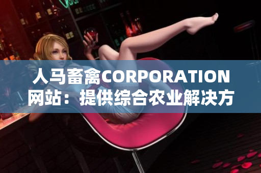 人马畜禽CORPORATION网站：提供综合农业解决方案