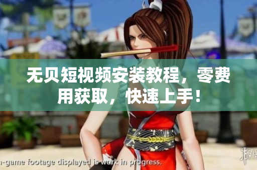 无贝短视频安装教程，零费用获取，快速上手！