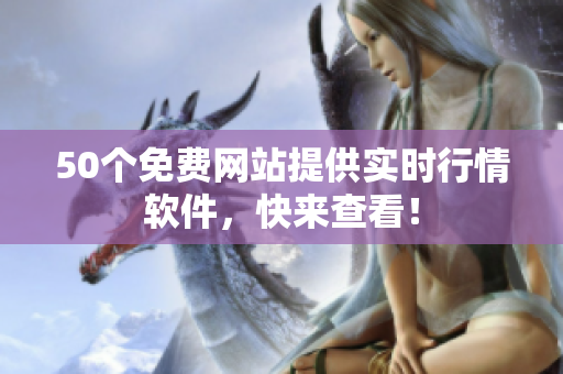 50个免费网站提供实时行情软件，快来查看！