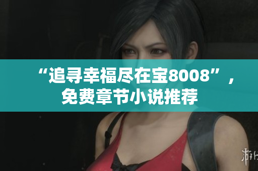 “追寻幸福尽在宝8008”，免费章节小说推荐
