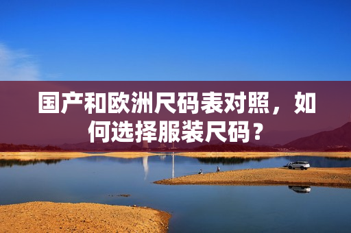国产和欧洲尺码表对照，如何选择服装尺码？
