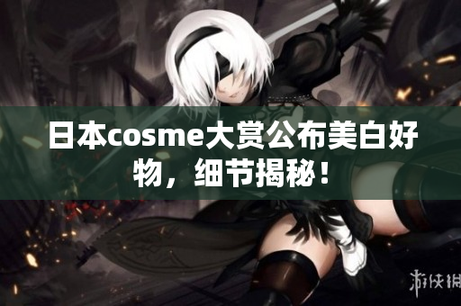 日本cosme大赏公布美白好物，细节揭秘！