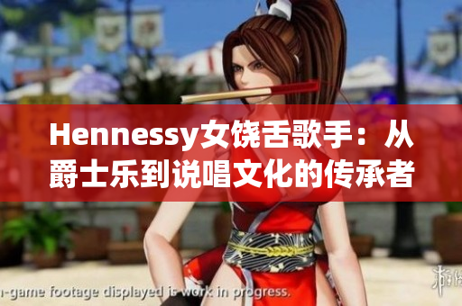 Hennessy女饶舌歌手：从爵士乐到说唱文化的传承者