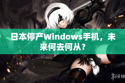 日本停产Windows手机，未来何去何从？