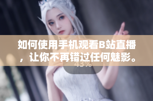 如何使用手机观看B站直播，让你不再错过任何魅影。