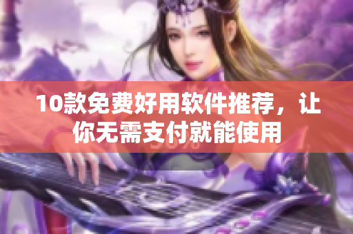 10款免费好用软件推荐，让你无需支付就能使用