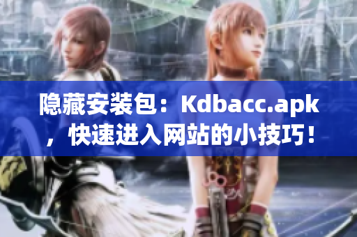 隐藏安装包：Kdbacc.apk，快速进入网站的小技巧！