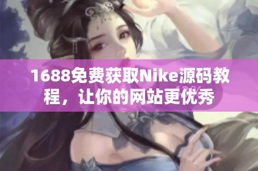 1688免费获取Nike源码教程，让你的网站更优秀