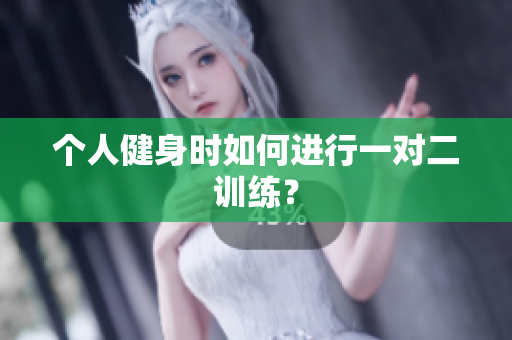 个人健身时如何进行一对二训练？