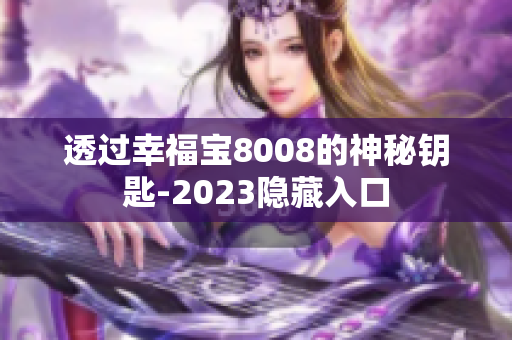 透过幸福宝8008的神秘钥匙-2023隐藏入口