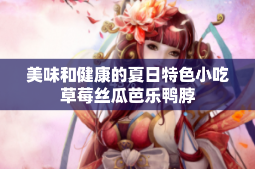 美味和健康的夏日特色小吃草莓丝瓜芭乐鸭脖