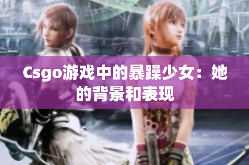 Csgo游戏中的暴躁少女：她的背景和表现