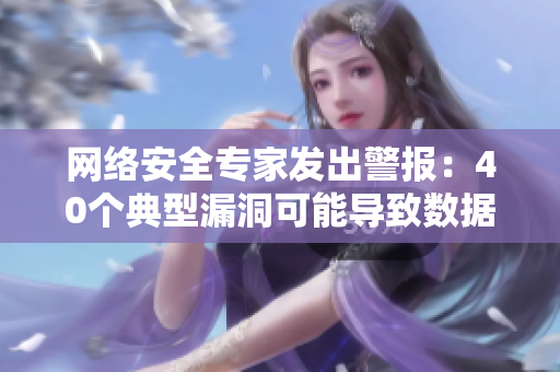 网络安全专家发出警报：40个典型漏洞可能导致数据泄露
