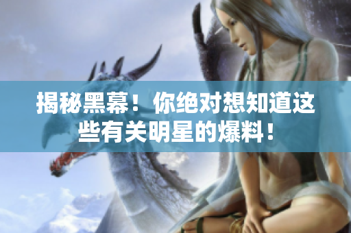 揭秘黑幕！你绝对想知道这些有关明星的爆料！