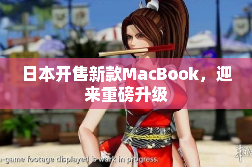 日本开售新款MacBook，迎来重磅升级