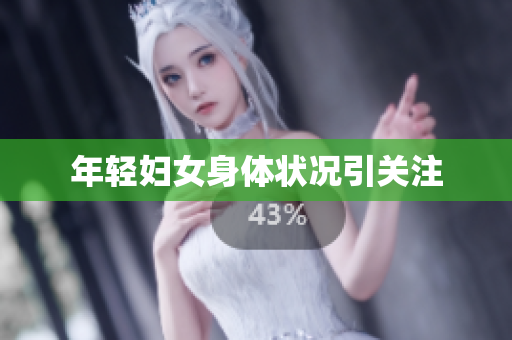 年轻妇女身体状况引关注