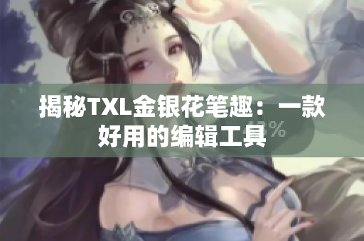 揭秘TXL金银花笔趣：一款好用的编辑工具