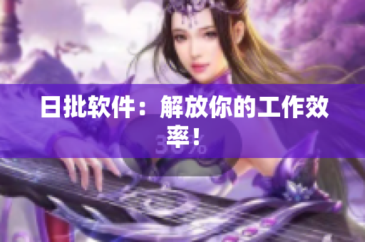 日批软件：解放你的工作效率！