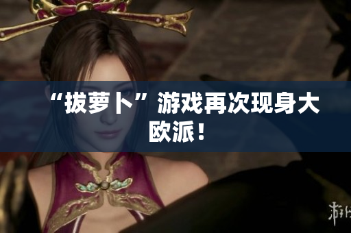“拔萝卜”游戏再次现身大欧派！
