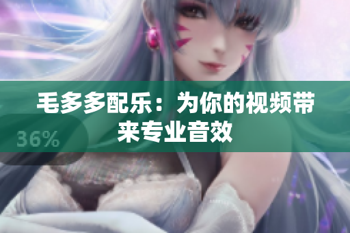 毛多多配乐：为你的视频带来专业音效