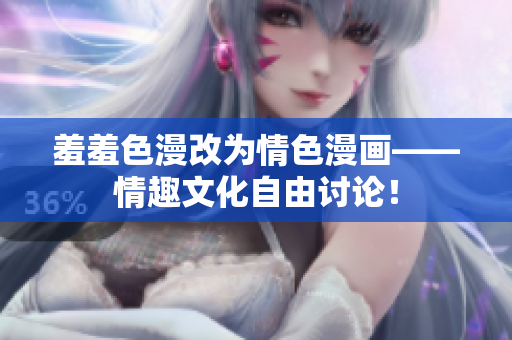 羞羞色漫改为情色漫画——情趣文化自由讨论！