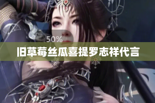 旧草莓丝瓜喜提罗志祥代言