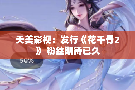 天美影视：发行《花千骨2》 粉丝期待已久