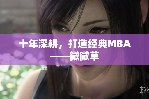 十年深耕，打造经典MBA——微微草