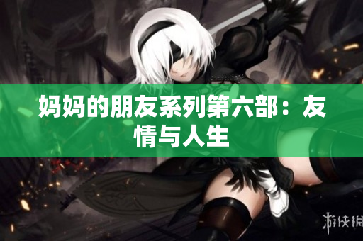 妈妈的朋友系列第六部：友情与人生