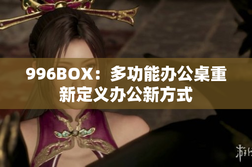 996BOX：多功能办公桌重新定义办公新方式