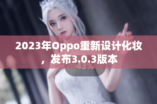 2023年Oppo重新设计化妆，发布3.0.3版本
