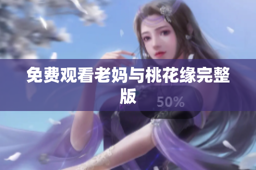 免费观看老妈与桃花缘完整版