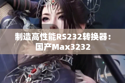 制造高性能RS232转换器：国产Max3232
