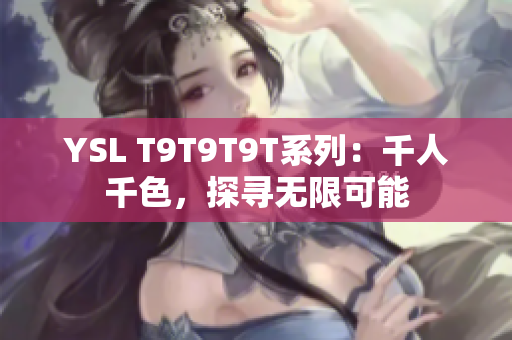 YSL T9T9T9T系列：千人千色，探寻无限可能