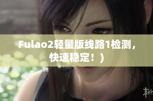 Fulao2轻量版线路1检测，快速稳定！)