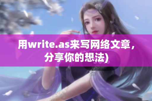 用write.as来写网络文章，分享你的想法)