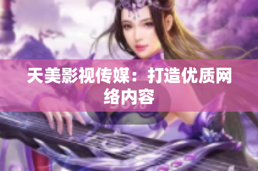 天美影视传媒：打造优质网络内容
