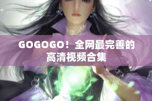 GOGOGO！全网最完善的高清视频合集