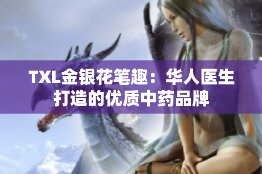 TXL金银花笔趣：华人医生打造的优质中药品牌