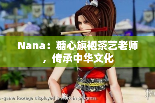 Nana：糖心旗袍茶艺老师，传承中华文化