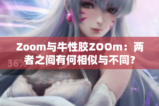 Zoom与牛性胶ZOOm：两者之间有何相似与不同？