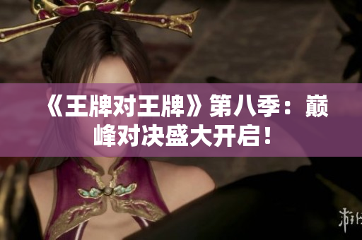 《王牌对王牌》第八季：巅峰对决盛大开启！