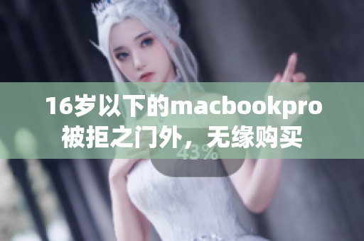 16岁以下的macbookpro被拒之门外，无缘购买