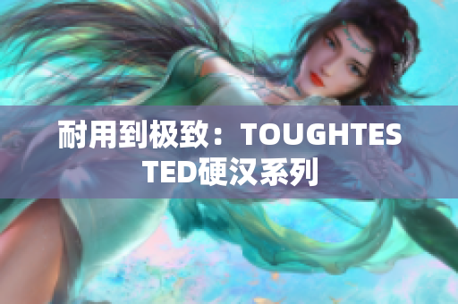 耐用到极致：TOUGHTESTED硬汉系列