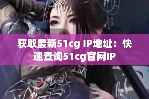 获取最新51cg IP地址：快速查询51cg官网IP