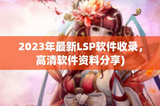 2023年最新LSP软件收录，高清软件资料分享)