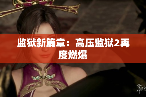 监狱新篇章：高压监狱2再度燃爆