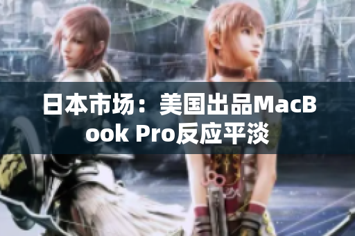 日本市场：美国出品MacBook Pro反应平淡