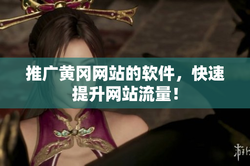 推广黄冈网站的软件，快速提升网站流量！
